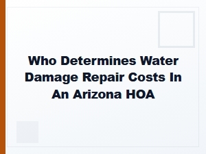 Who Determines Water Damage Repair Costs in an Arizona Hoa